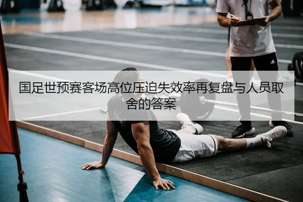 国足世预赛客场高位压迫失效率再复盘与人员取舍的答案